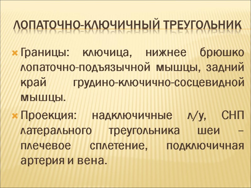 Лопаточно-ключичный треугольник Границы: ключица, нижнее брюшко лопаточно-подъязычной мышцы, задний край грудино-ключично-сосцевидной мышцы. Проекция: надключичные